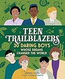 Teen Trailblazers: 30 Daring Boys Whose Dreams Changed the World