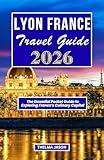 LYON FRANCE TRAVEL GUIDE 2026: The Essential Pocket Guide to Exploring France's Culinary Capital (My France - Your France - Our France - 2026)