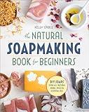 The Natural Soap Making Book for Beginners: Do-It-Yourself Soaps Using All-Natural Herbs, Spices, and Essential Oils