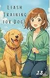 Leash Training for Dogs: Stop Pulling and Walk Calmly in 7 Days: A Positive 7-Day No-Pull System for Calm, Loose-Leash Walks (Puppies & Adult Dogs)