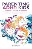 PARENTING ADHD KIDS: 100 PARENT PROVEN TECHNIQUES FOR TACKLING LACK OF FOCUS, HYPERACTIVITY, IMPULSIVITY, EMOTIONAL REGULATION AND INTERRUPTED SLEEP TO HELP YOUR CHILD THRIVE AT HOME AND AT SCHOOL