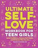 Ultimate Self-Love Workbook for Teen Girls: Build Confidence, Release Self-Doubt, and Embrace Who You Are