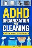 ADHD Organization and Cleaning Made Simple and Fun: Practical, ADHD strategies to beat task paralysis, declutter your home, stay focused, boost productivity, and build habits that actually stick