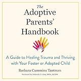 The Adoptive Parents' Handbook: A Guide to Healing Trauma and Thriving with Your Foster or Adopted Child