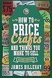 How to Price Crafts and Things You Make to Sell: Successful Craft Business Ideas for Pricing on Etsy, to Stores, at Craft Shows & Everywhere Else