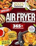 Super Easy Air Fryer Cookbook for Beginners: Quick, Simple, and Irresistibly Delicious Recipes to Save Time, Eat Healthy, and Impress Your Loved Ones Every Day!