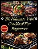 The Ultimate Wok Cookbook For Beginners: Delicious Chinese Recipes, Stir-Fry Secrets, and Restaurant-Style Techniques for Chinese Food Lovers to Master Wok Cooking, Steaming, and More at Home
