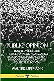 Public Opinion: How People Decide; The Role of News, Propaganda and Manufactured Consent in Modern Democracy and Political Elections