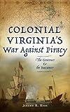 Colonial Virginia's War Against Piracy: The Governor & the Buccaneer