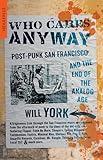 Who Cares Anyway: Post-Punk San Francisco and the End of the Analog Age