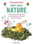 Craft with Nature: A Kid's Guide to Creating with Materials from the Great Outdoors (1) (Easy Crafts for Kids)