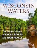 Wisconsin Waters: The Ancient History of Lakes, Rivers, and Waterfalls