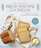 The Ultimate Bread Machine Cookbook: Family Recipes for Foolproof, Delicious Bakes