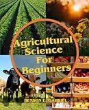 Agricultural Science For Beginners: A Comprehensive Beginner’s Guide to Agriculture in Our Society…