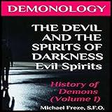 Demonology: The Devil and the Spirits of Darkness: Evil Spirits: History of Demons, Volume 1 (The Demonology Series)