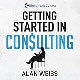 Getting Started in Consulting: The Unbeatable Comprehensive Guidebook for First-Time Consultants