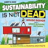 Sustainability Is Not Dead: House Design Using Green Building Methods For Eco-Punks And Budding Architects