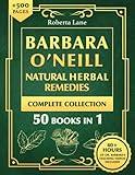 Barbara O’Neill Natural Herbal Remedies Complete Collection: The Ultimate Guide to Knowing ALL of Dr. Barbara O’Neill’s Studies and the Non-Toxic Lifestyle.