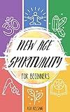 New Age Spirituality for Beginners: An Introductory Guide to the Basics of New Age Spirituality, its Concepts and Philosophies