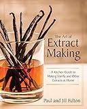 The Art of Extract Making: A Kitchen Guide to Making Vanilla and Other Extracts at Home
