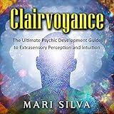 Clairvoyance: The Ultimate Psychic Development Guide to Extrasensory Perception and Intuition