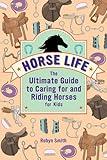 Horse Life: The Ultimate Guide to Caring for and Riding Horses for Kids