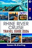 RHINE RIVER CRUISE TRAVEL GUIDE 2026: A Comprehensive Companion to Exploring Majestic Castles, Scenic Routes, and Exclusive Experiences Along Europe's Iconic Waterways