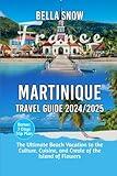 MARTINIQUE TRAVEL GUIDE 2024/2025: The Ultimate Beach Vacation to the Culture, Cuisine, and Creole of the Island of Flowers