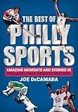 The Best of Philly Sports: Amazing Moments and Stories in Philadelphia Sports History