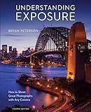 Understanding Exposure, Fourth Edition: How to Shoot Great Photographs with Any Camera