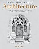 Drawing and Illustrating Architecture: A Step-by-Step Guide to the Art of Drawing and Illustrating Beautiful Buildings