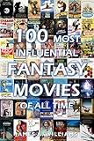 100 Most Influential Fantasy Movies of All Time: Classic Movies In Cinema History (Classic Cinema Book 2)