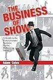 The Business of Show: A Guide to the Entertainment Business for the Performing Artist