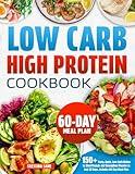 Low Carb High Protein Cookbook: 150 Tasty, Quick, Low-Carb Dishes to Shed Pounds and Strengthen Muscles in Just 28 Days. Includes 60-Day Meal Plan