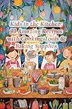 Kids in the Kitchen: 93 Amazing Recipes with Cooking Tools & Baking Supplies