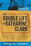 The Double Life of Katharine Clark: The Untold Story of the Fearless Journalist Who Risked Her Life for Truth and Justice (Suspenseful and Propulsive Historical Narrative Nonfiction)