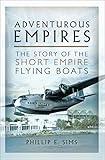 Adventurous Empires: The Story of the Short Empire Flying Boats