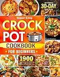 Super Easy Crock Pot Cookbook for Beginners: 1900 Days Quick & Mouthwatering Slow Cooker Recipes Book with Step-by-Step Instructions | No-Stress 30-Day Meal Plan