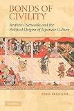 Bonds of Civility: Aesthetic Networks and the Political Origins of Japanese Culture (Structural Analysis in the Social Sciences, Series Number 26)