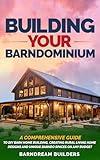 Building Your Barndominium: A Comprehensive Guide to DIY Barn Home Building, Creating Rural Living Home Designs and Unique Barndo Spaces on Any Budget