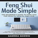Feng Shui Made Simple: The Beginner’s Guide to Feng Shui for Wealth, Health, and Love: Includes the Five Elements, Finding Your Kua Number, the Lo Pan, Creating a Feng Shui Bedroom, and the Bagua Map