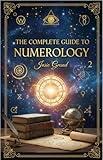 THE COMPLETE GUIDE TO NUMEROLOGY: Understanding the Ancient Science of Numbers (Astrology - The Zodiac in English Book 16)