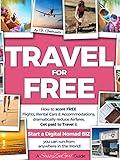 TRAVEL for FREE: How to score FREE Flights, Rental Cars & Accommodations, Get paid to Travel & START a DIGITAL NOMAD BIZ you can run from anywhere! (Travel Smart Series Book 1)