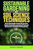 Sustainable Gardening With Soil Science Techniques: Boost Plant Health and Growth, Increase Garden Productivity, and Control Pests and Diseases for a Beautiful, Thriving Garden