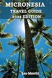 MICRONESIA TRAVEL GUIDE 2024: Enchanting Micronesia: Exploring Exotic Isles, Underwater Marvels, and the Adventure of a Lifetime!"