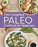 The Complete Paleo Cookbook for Beginners: Recipes and Meal Plans for Weight Loss and Better Health