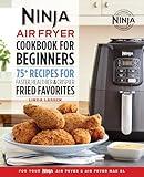 The Official Ninja Air Fryer Cookbook for Beginners: 75+ Recipes for Faster, Healthier, & Crispier Fried Favorites (Ninja Cookbooks)