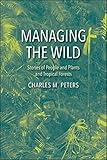 Managing the Wild: Stories of People and Plants and Tropical Forests