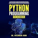 Python Programming for Beginners: The Step-by-Step Guide to Learning Python Programming with Practical Examples and Exercises for Everyone with Little or No Coding Background