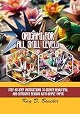Origami for all skill levels: Step-by-step instructions to create beautiful and intricate designs with simple paper